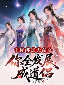无限绑定天命女,我无敌很合理吧飞了飞了全文免费阅读最新