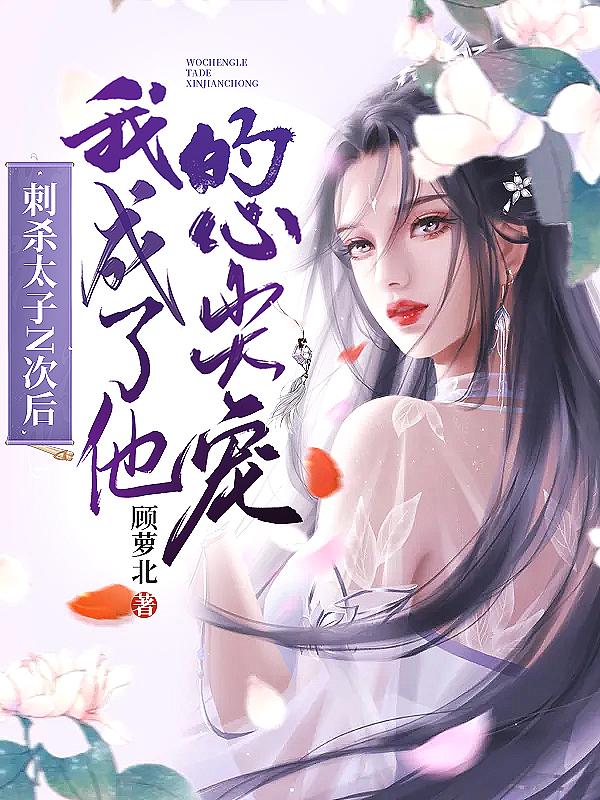 刺杀太子N次后,我成了他的心尖宠