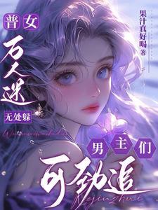 普女万人迷无处躲,男主们可劲追