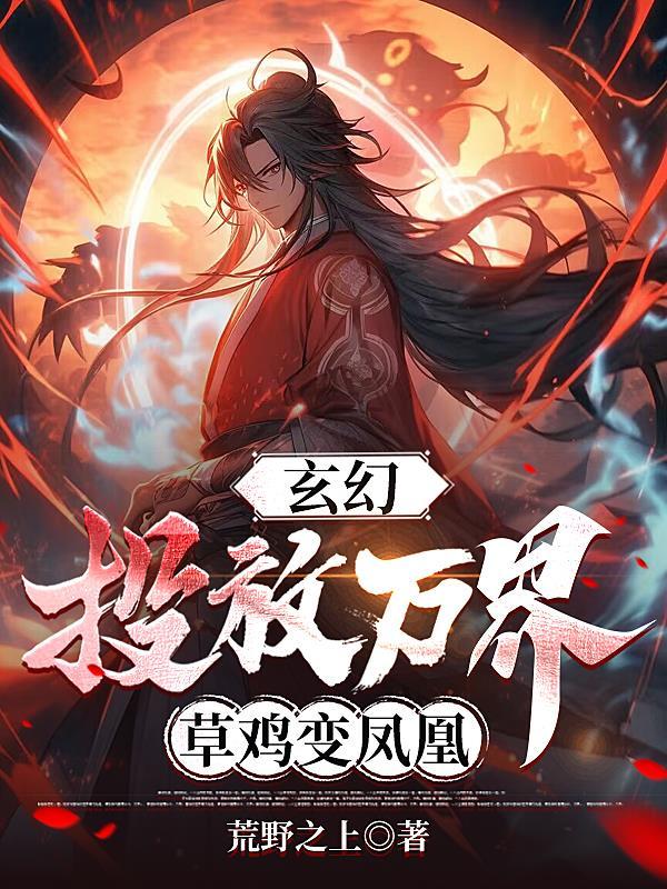 玄幻:投放万界,草鸡变凤凰!