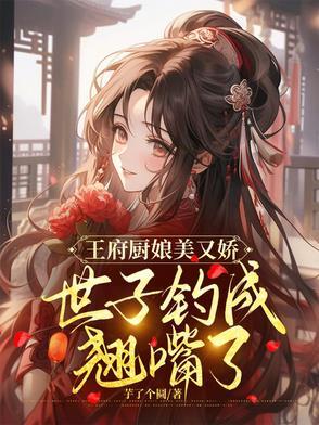王府厨娘美又娇,世子钓成翘嘴了