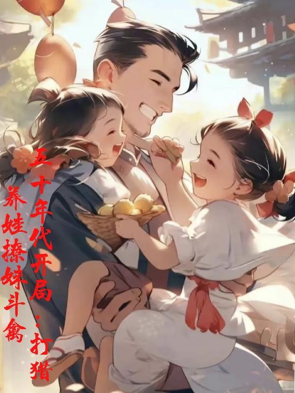 五十年代开局:打猎养娃撩妹斗禽