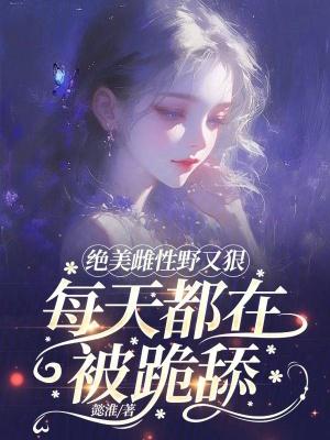 绝美雌性野又狠,每天都在被跪舔