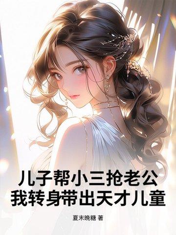 儿子帮小三抢老公?我转身带出天才儿童