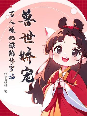 兽世娇宠,万人嫌她深陷修罗场