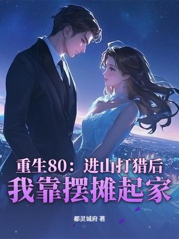 重生80:进山打猎后,我靠摆摊起家