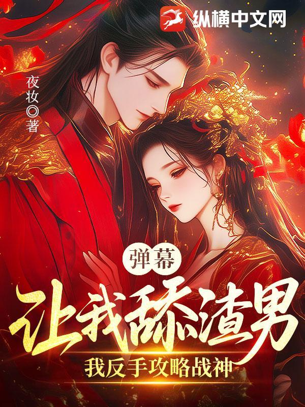 弹幕让我舔渣男?我反手攻略战神