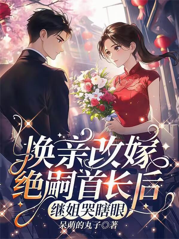 换亲改嫁绝嗣首长后,继姐哭瞎眼