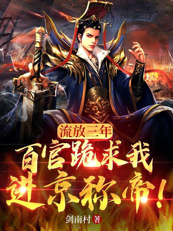 流放三年,百官跪求我进京称帝!