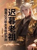 迟暮老祖,我靠亿万前女友庇护子孙