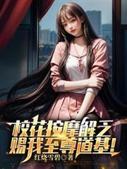 校花按摩解乏,赐我至尊道基!