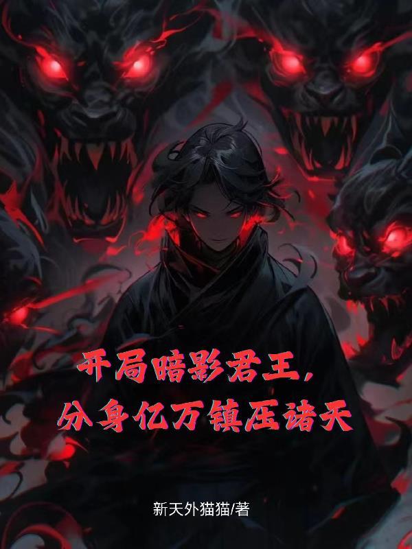 开局暗影君王,分身亿万镇压诸天