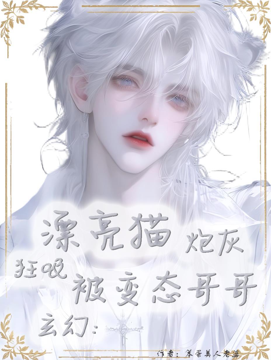 玄幻:漂亮猫炮灰被变态哥哥狂吸