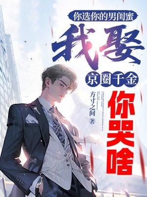 你选你的男闺蜜,我娶京圈千金你哭啥