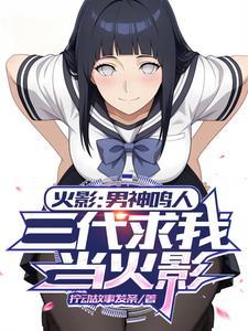 火影：男神鸣人，三代求我当火影