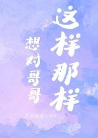 想对哥哥这样那样【西幻骨科】