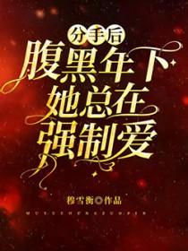 分手后腹黑年下她总在强制爱