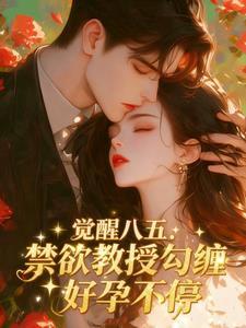 觉醒八五:禁欲教授勾缠好孕不停