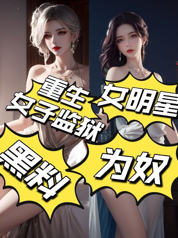 重生女子监狱黑料:女明星为奴!
